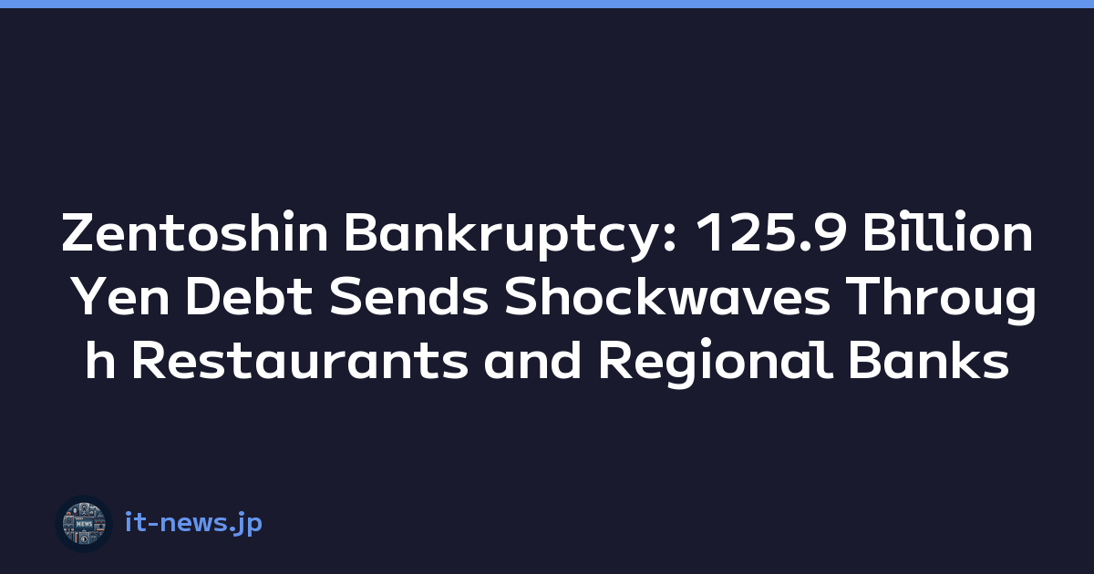 Featured image of post Zentoshin Bankruptcy: 125.9 Billion Yen Debt Sends Shockwaves Through Restaurants and Regional Banks