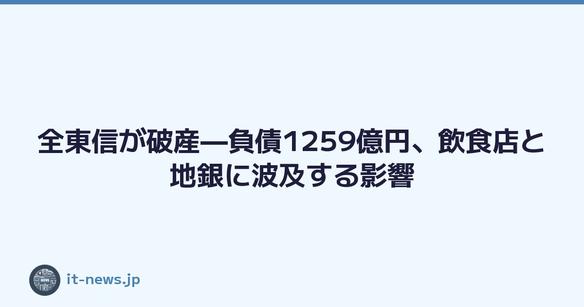 Featured image of post 全東信が破産—負債1259億円、飲食店と地銀に波及する影響