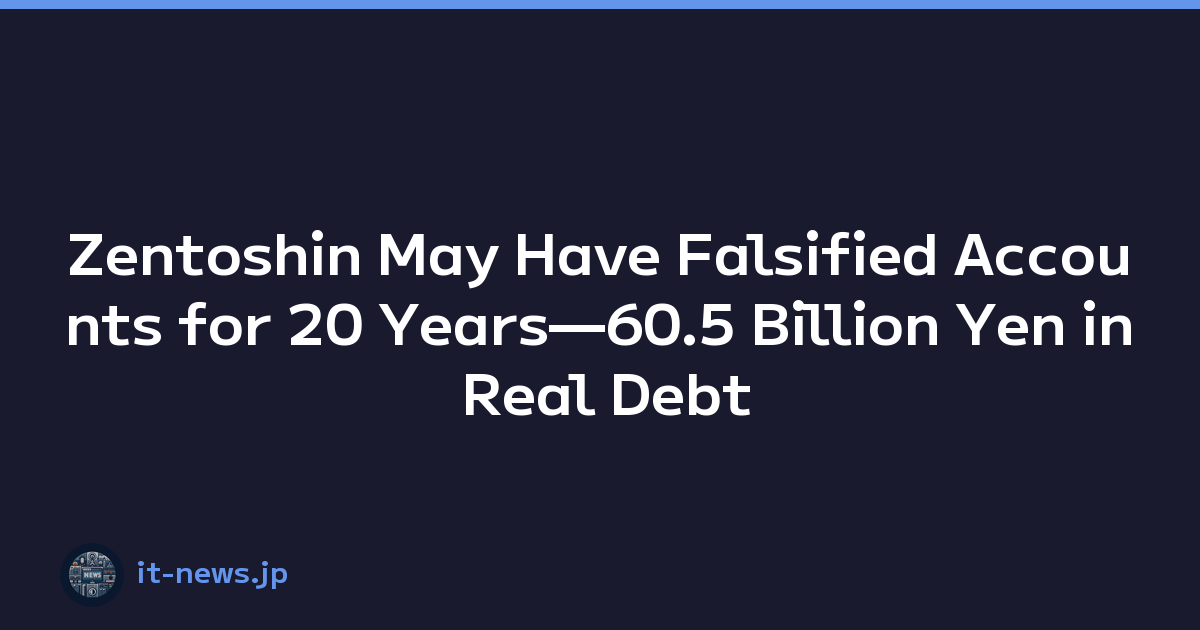 Featured image of post Zentoshin May Have Falsified Accounts for 20 Years—60.5 Billion Yen in Real Debt