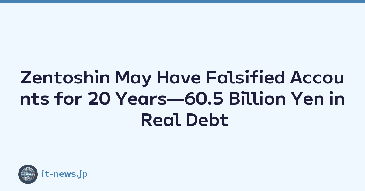 Featured image of post Zentoshin May Have Falsified Accounts for 20 Years—60.5 Billion Yen in Real Debt